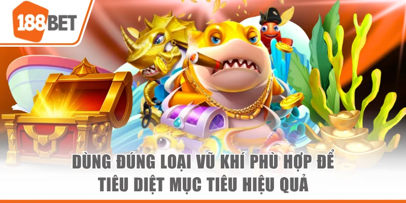 Bắn Cá Tam Tiên 188bet - Trải Nghiệm Săn Thưởng Hấp Dẫn Dùng đúng loại vũ khí phù hợp để tiêu diệt mục tiêu hiệu quả